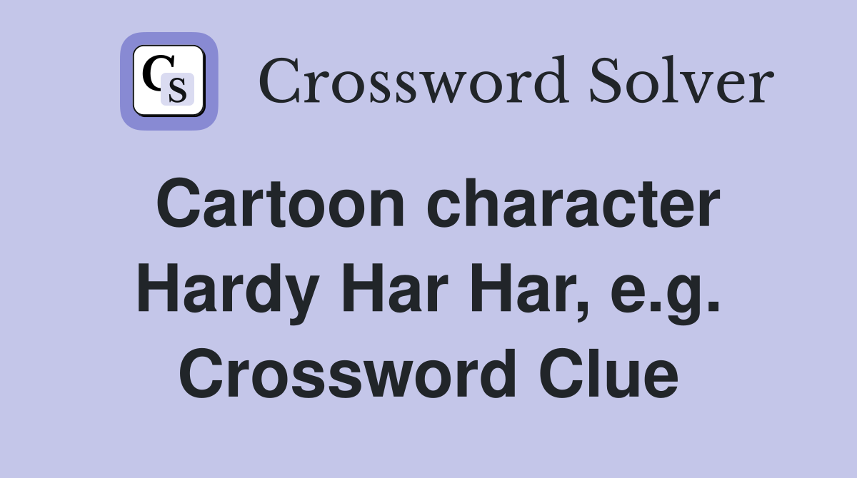 Cartoon character Hardy Har Har, e.g. Crossword Clue