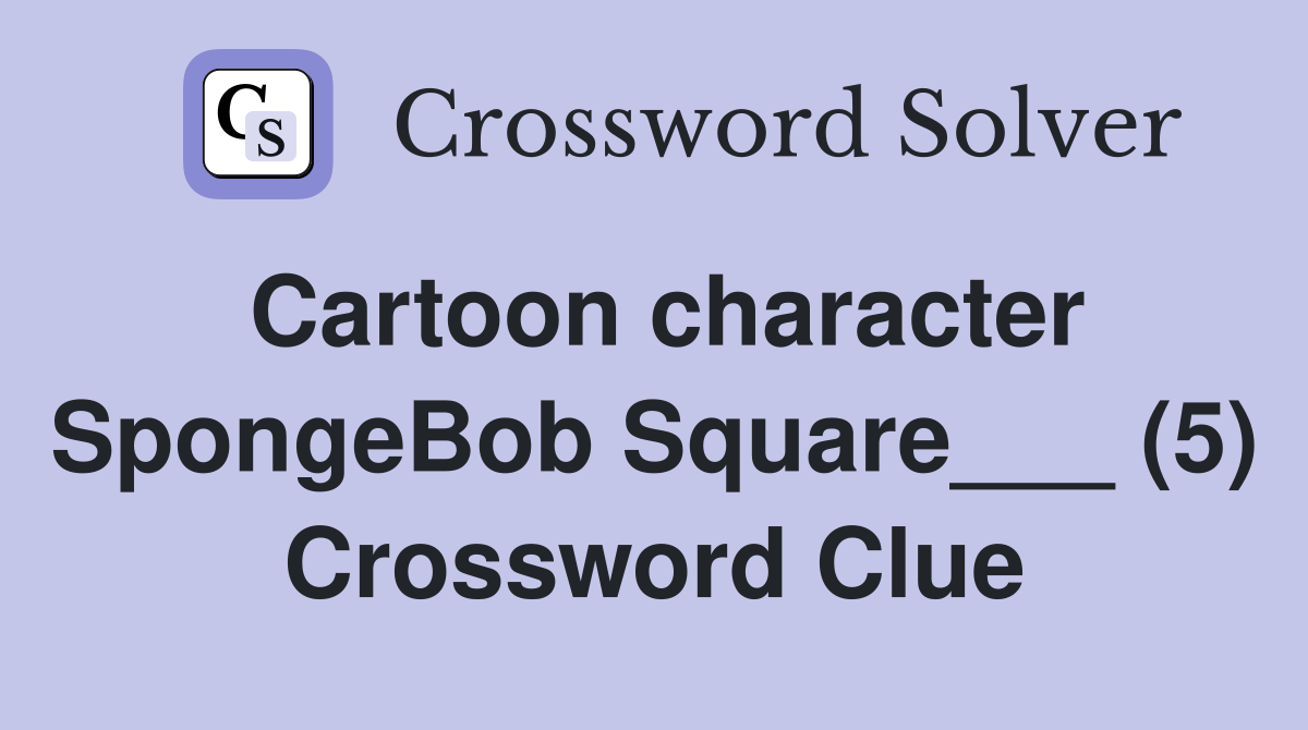 Cartoon character SpongeBob Square___ (5) Crossword Clue