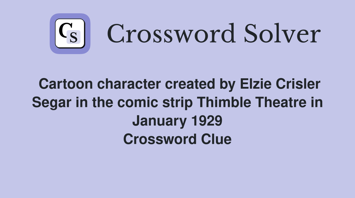 Cartoon character created by Elzie Crisler Segar in the comic strip Thimble Theatre in January 1929 Crossword Clue