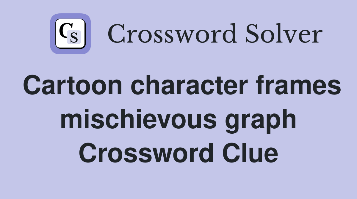 Cartoon character frames mischievous graph Crossword Clue