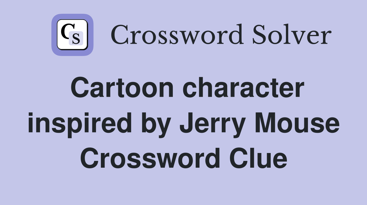 Cartoon character inspired by Jerry Mouse Crossword Clue