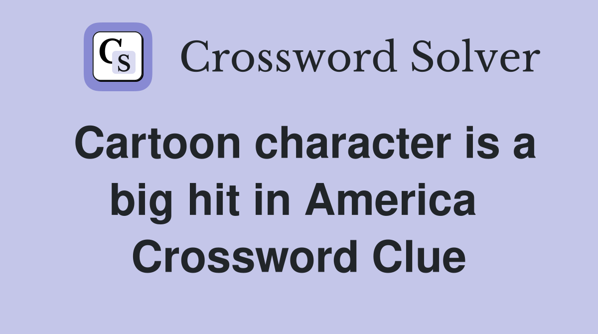 Cartoon character is a big hit in America  Crossword Clue