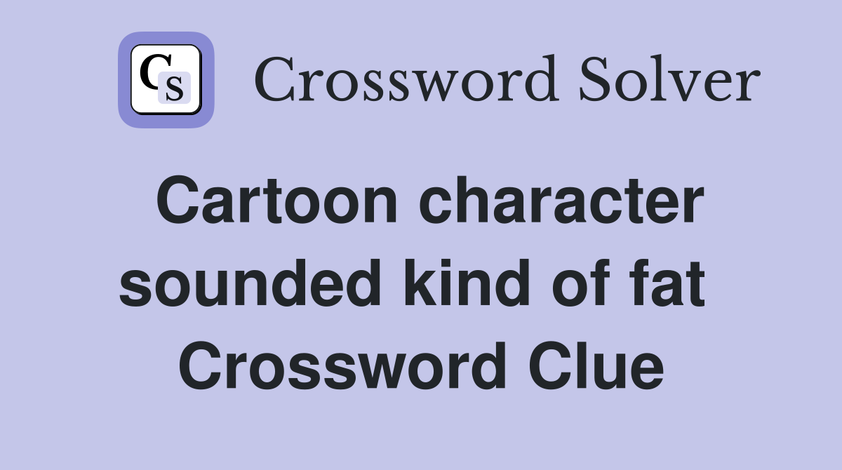 Cartoon character sounded kind of fat  Crossword Clue