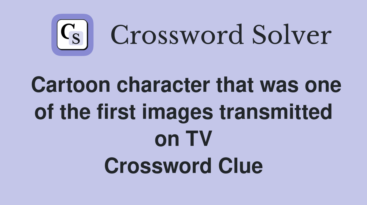Cartoon character that was one of the first images transmitted on TV Crossword Clue