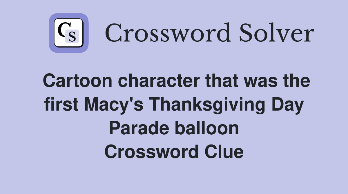 Cartoon character that was the first Macy's Thanksgiving Day Parade balloon Crossword Clue