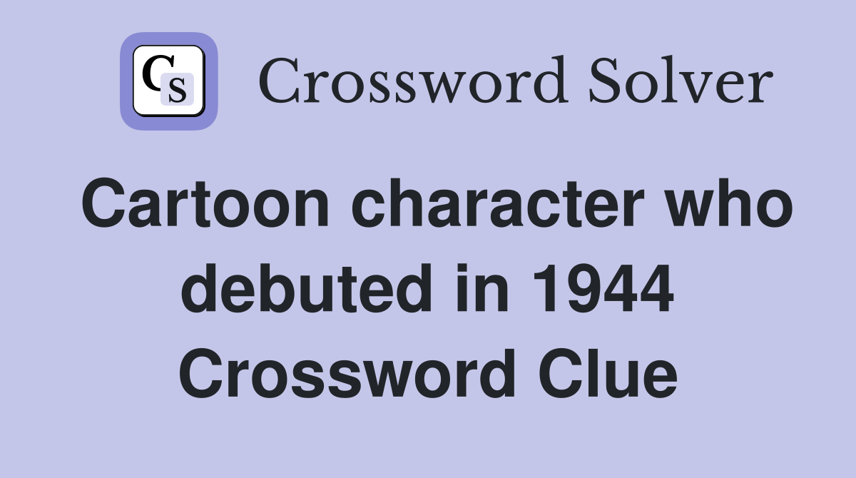Cartoon character who debuted in 1944 Crossword Clue