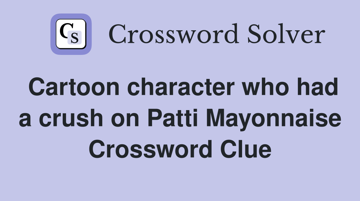 Cartoon character who had a crush on Patti Mayonnaise Crossword Clue