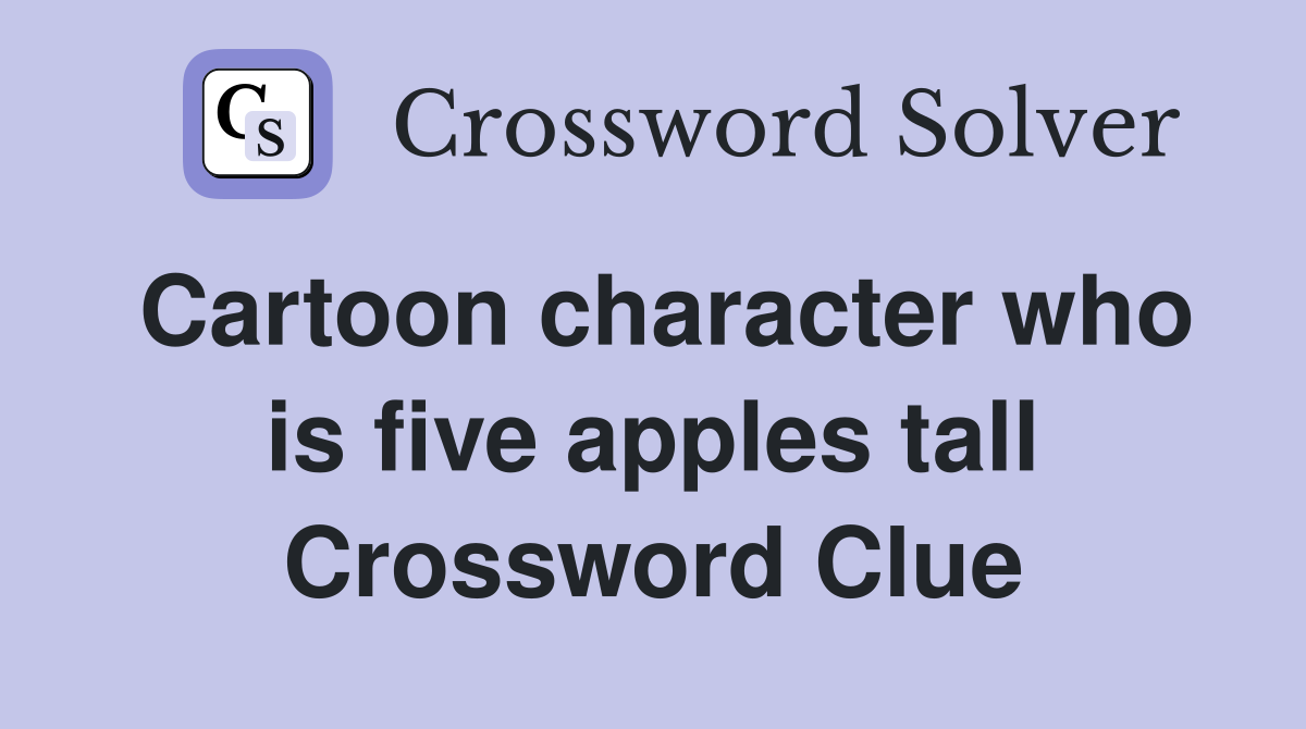 Cartoon character who is five apples tall Crossword Clue