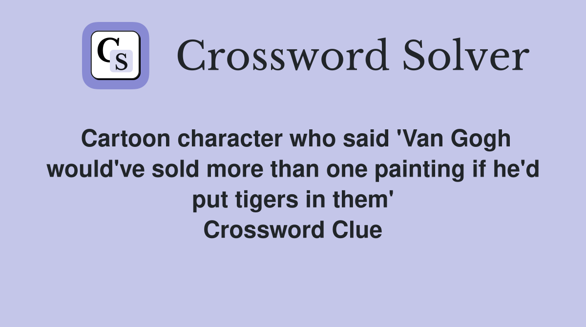Cartoon character who said 'Van Gogh would've sold more than one painting if he'd put tigers in them' Crossword Clue