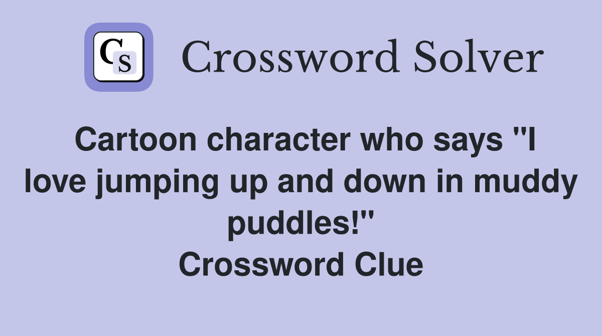 Cartoon character who says "I love jumping up and down in muddy puddles!" Crossword Clue