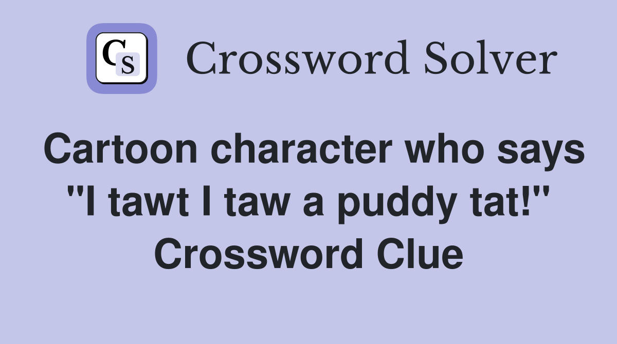 Cartoon character who says "I tawt I taw a puddy tat!" Crossword Clue