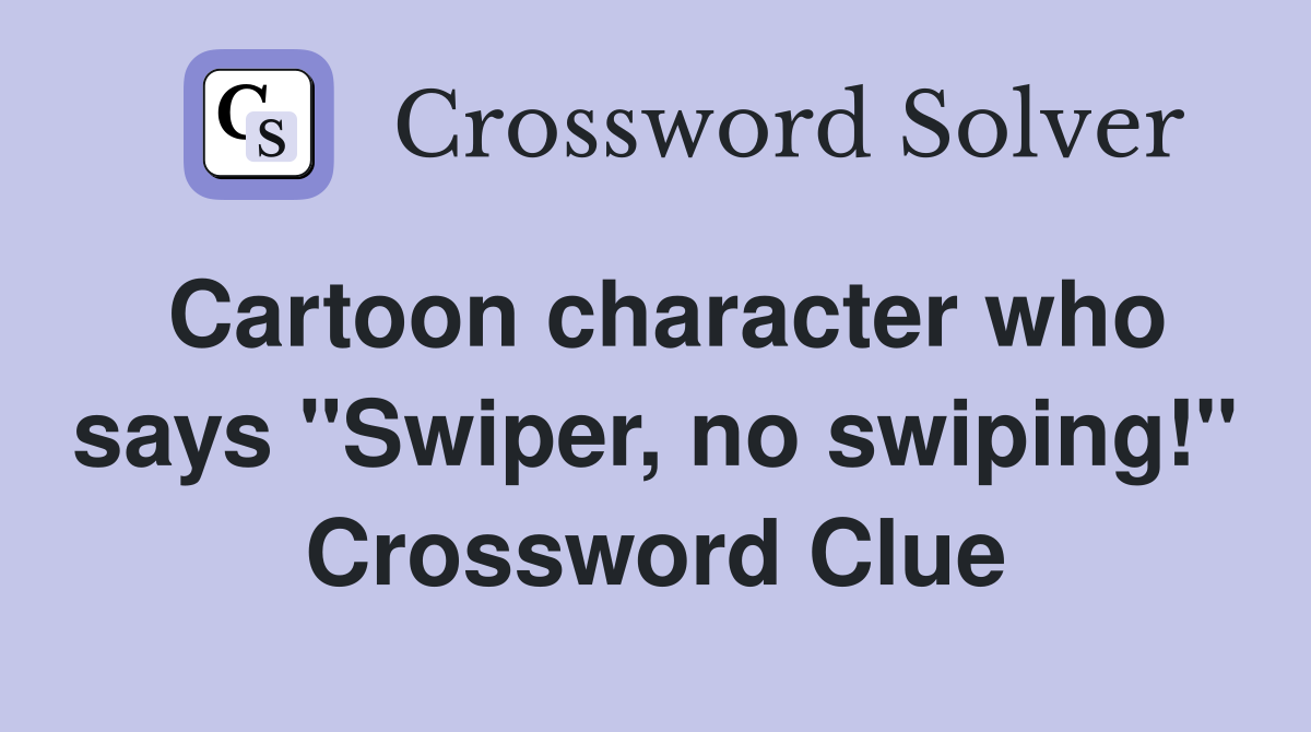 Cartoon character who says "Swiper, no swiping!" Crossword Clue