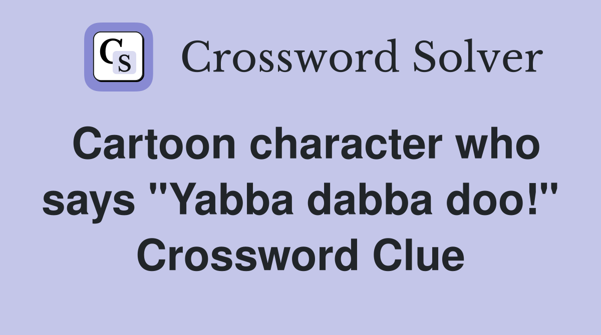 Cartoon character who says "Yabba dabba doo!" Crossword Clue