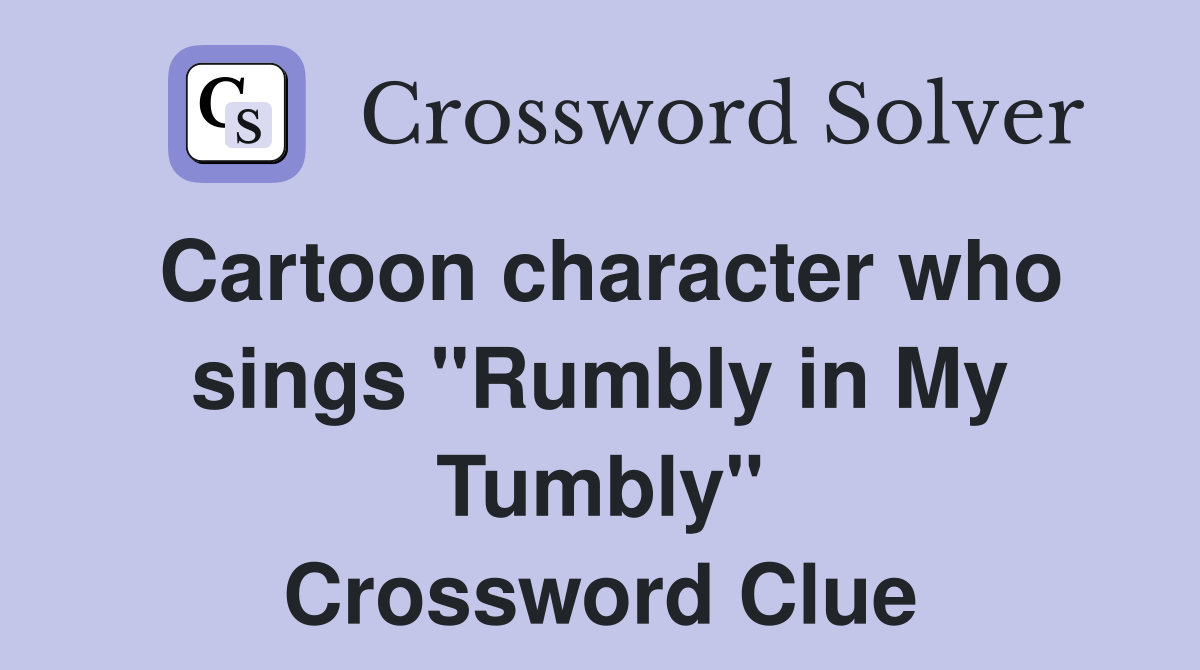 Cartoon character who sings "Rumbly in My Tumbly" Crossword Clue