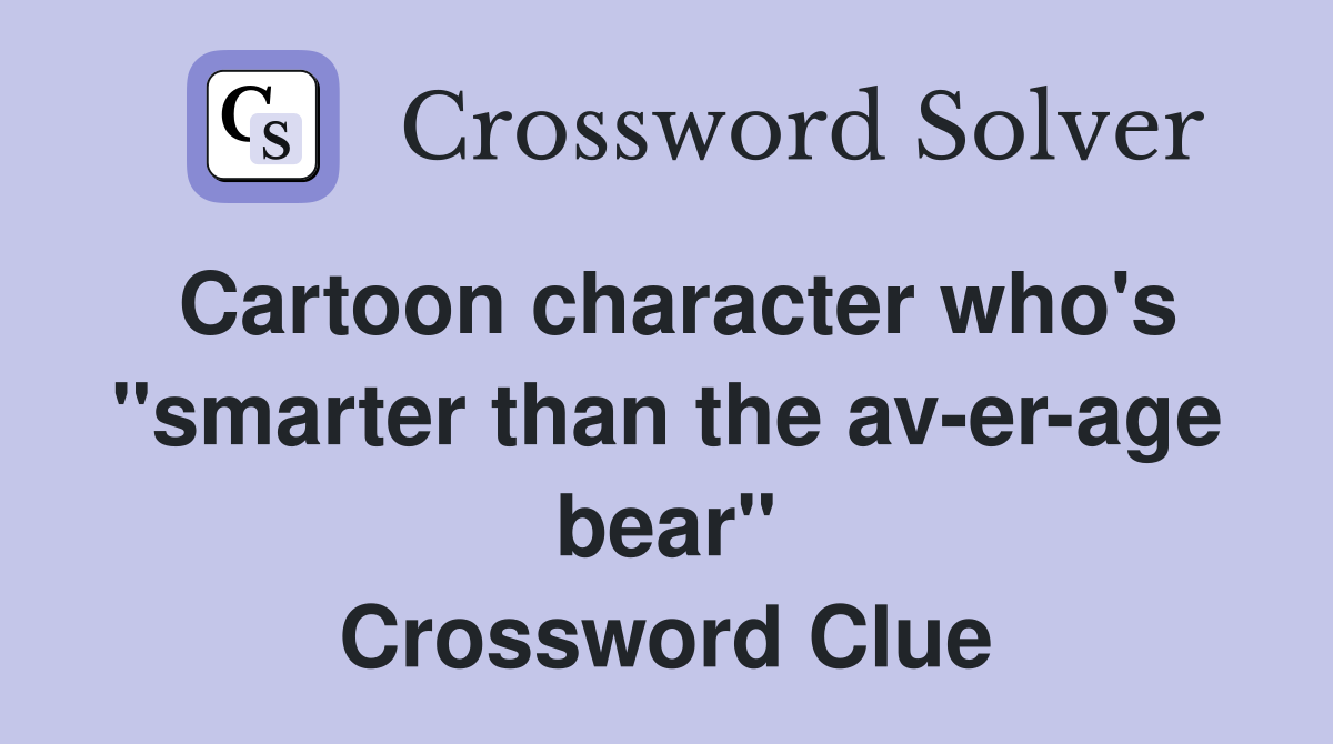 Cartoon character who's "smarter than the av-er-age bear" Crossword Clue