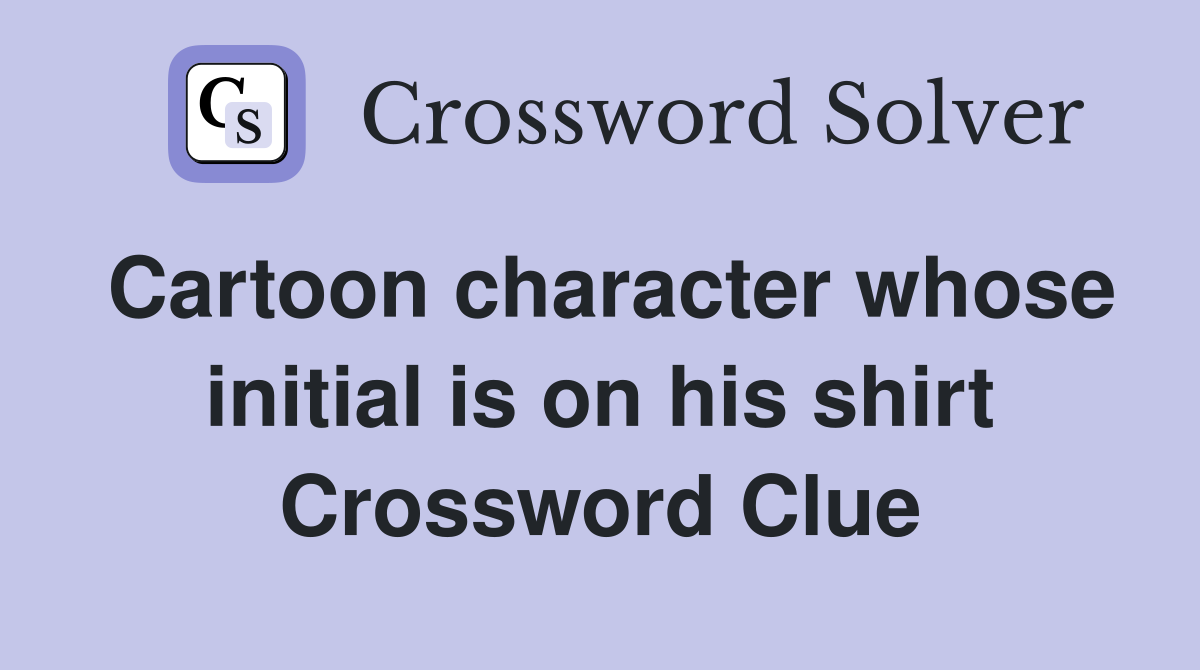 Cartoon character whose initial is on his shirt Crossword Clue