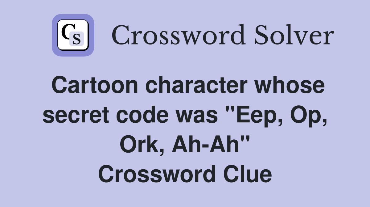 Cartoon character whose secret code was "Eep, Op, Ork, Ah-Ah" Crossword Clue