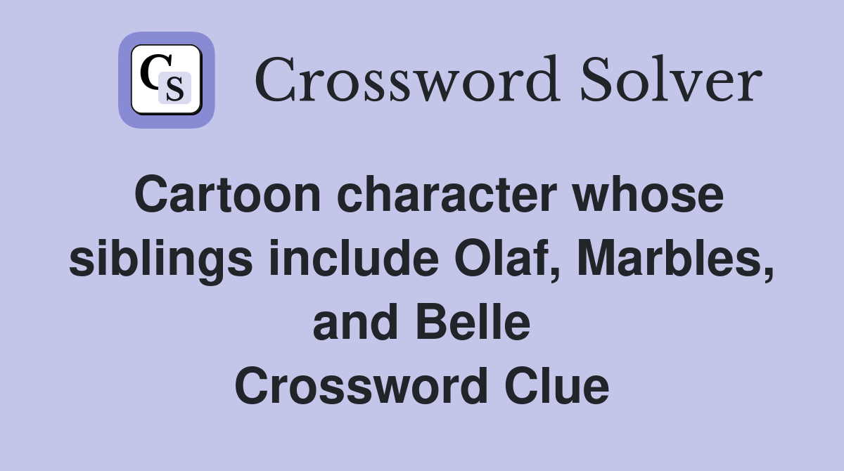 Cartoon character whose siblings include Olaf, Marbles, and Belle Crossword Clue