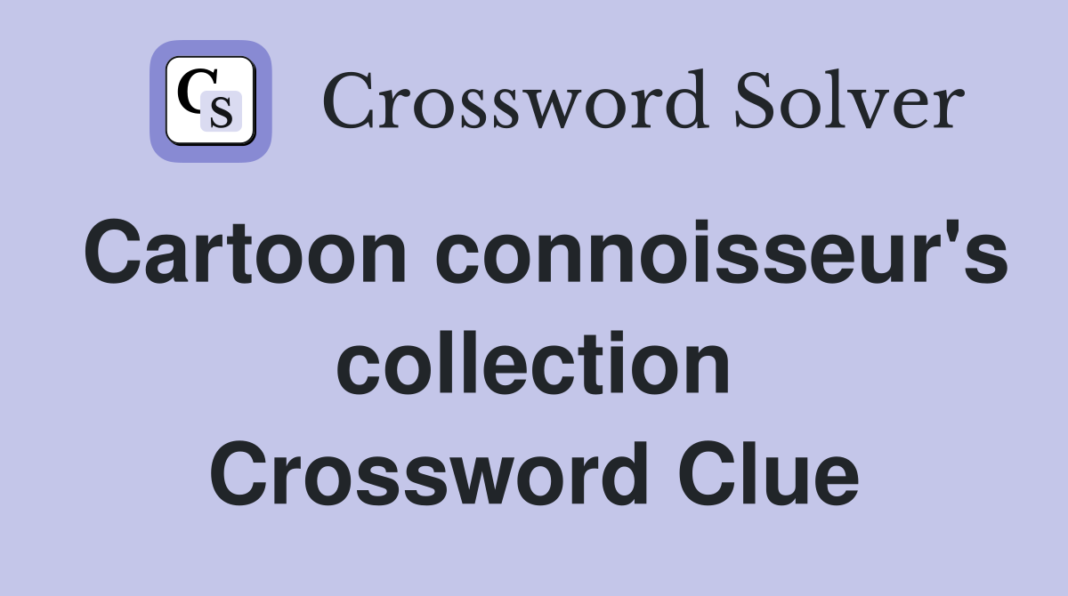 Cartoon connoisseur's collection Crossword Clue