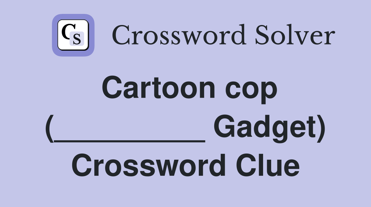 Cartoon cop (_________ Gadget) Crossword Clue