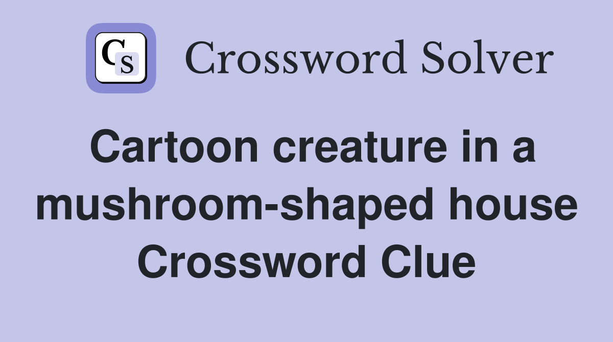 Cartoon creature in a mushroom-shaped house Crossword Clue
