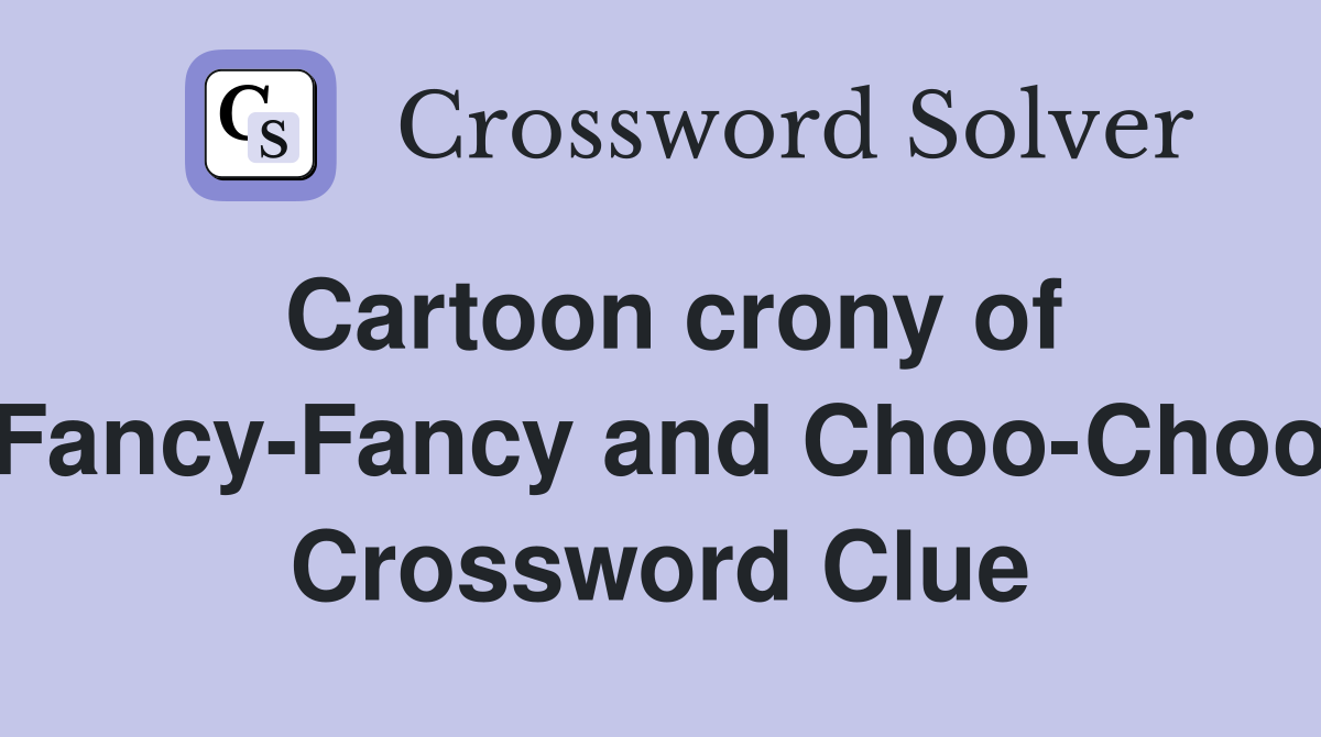 Cartoon crony of Fancy-Fancy and Choo-Choo Crossword Clue