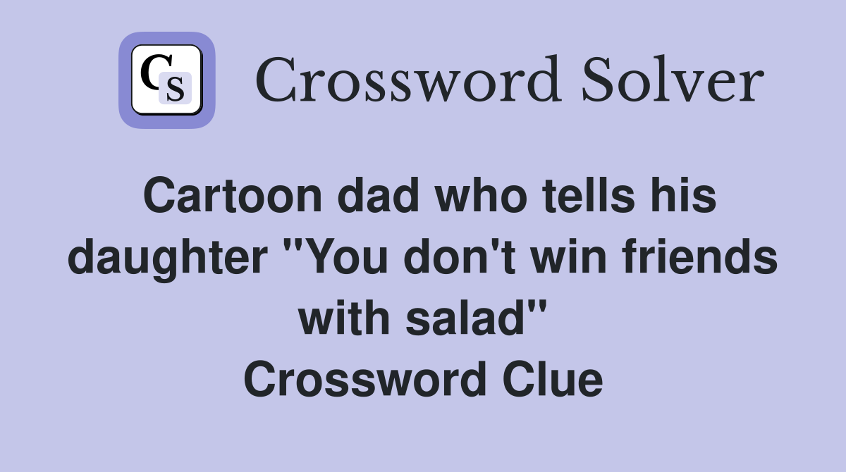 Cartoon dad who tells his daughter "You don't win friends with salad" Crossword Clue