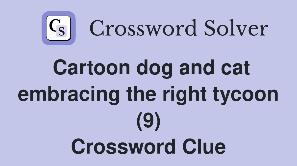 Cartoon dog and cat embracing the right tycoon (9) Crossword Clue