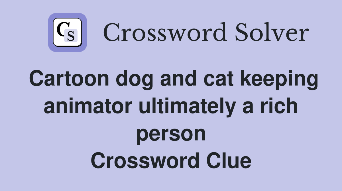Cartoon dog and cat keeping animator ultimately a rich person Crossword Clue