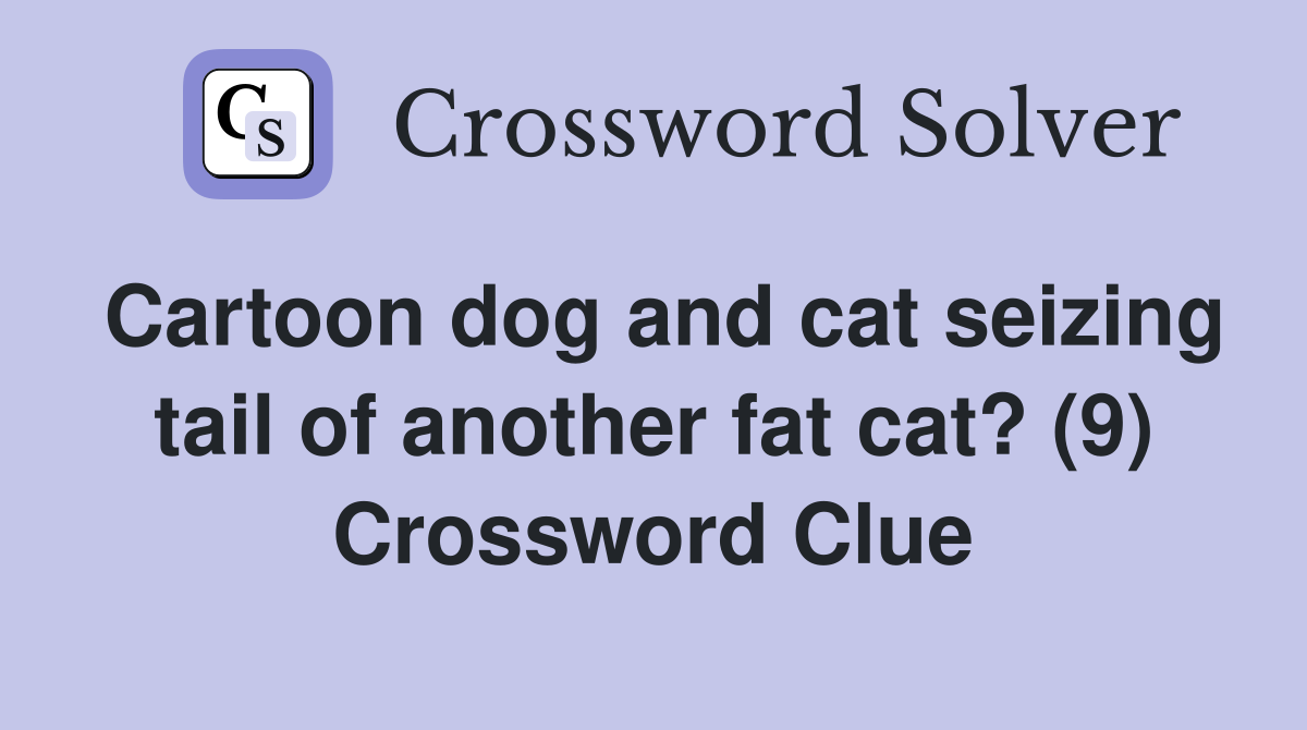 Cartoon dog and cat seizing tail of another fat cat? (9) Crossword Clue