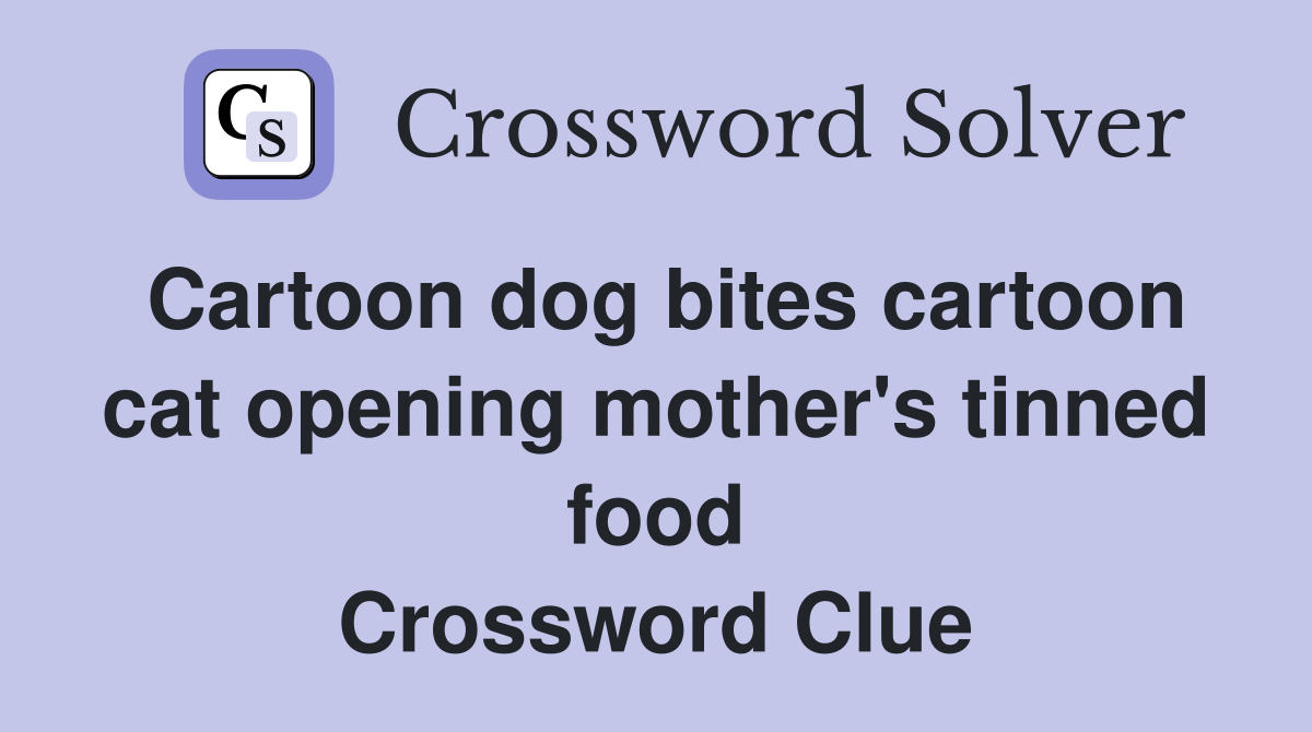 Cartoon dog bites cartoon cat opening mother's tinned food Crossword Clue