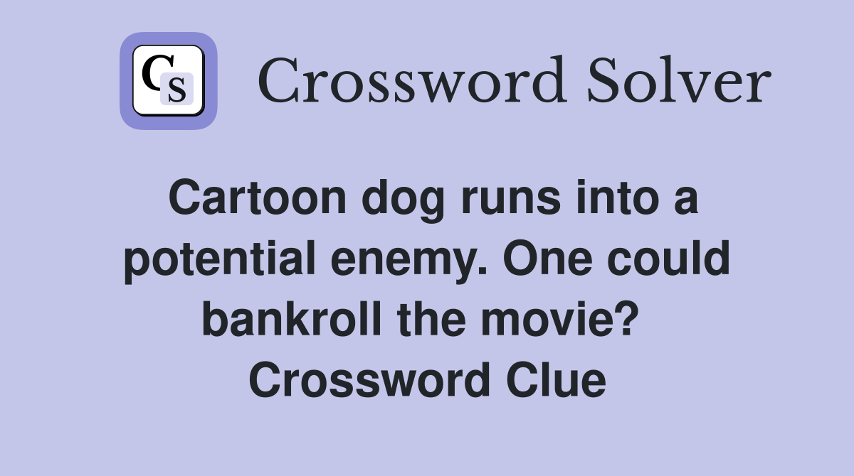 Cartoon dog runs into a potential enemy. One could bankroll the movie?  Crossword Clue