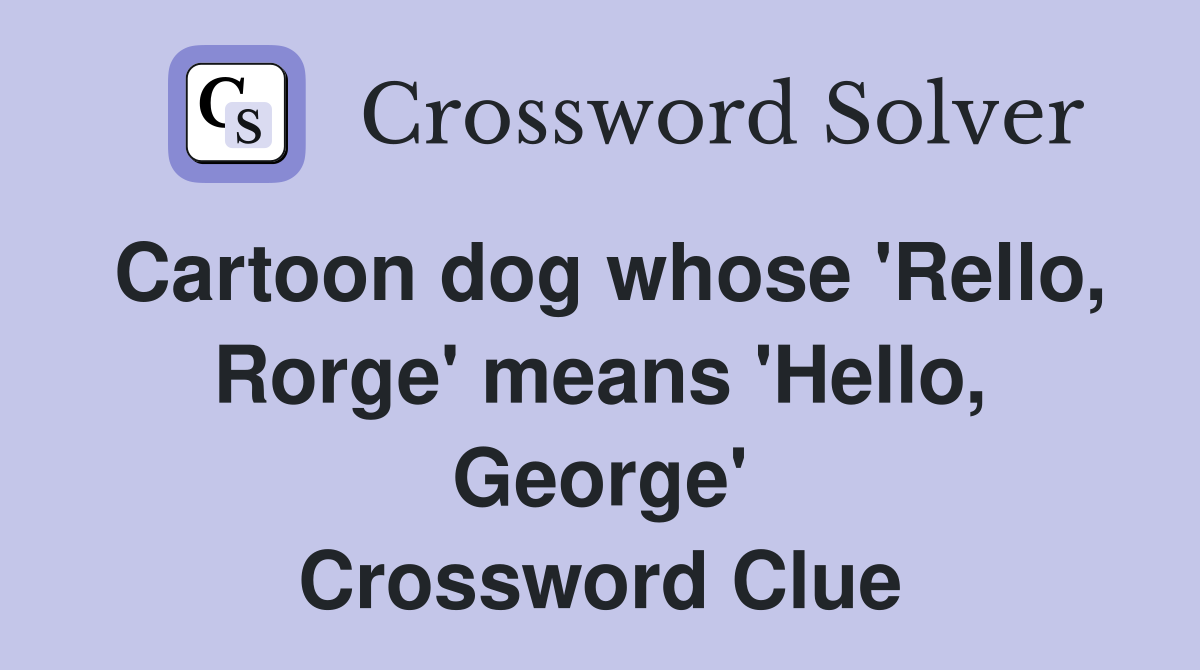 Cartoon dog whose 'Rello, Rorge' means 'Hello, George' Crossword Clue