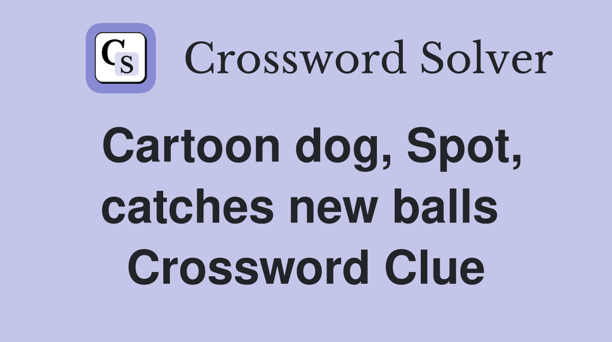 Cartoon dog, Spot, catches new balls  Crossword Clue