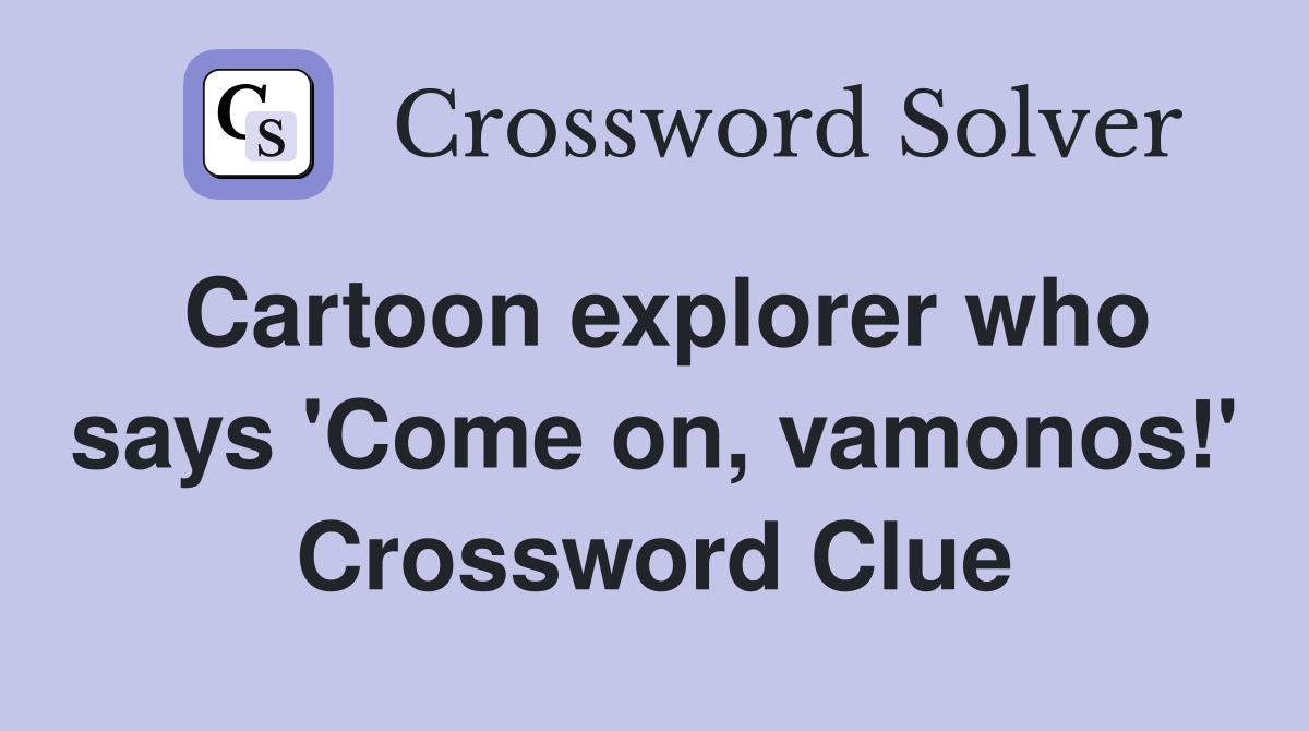 Cartoon explorer who says 'Come on, vamonos!' Crossword Clue