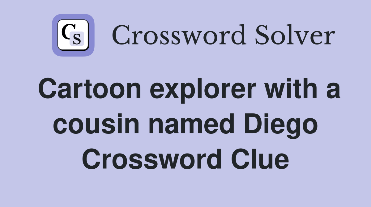 Cartoon explorer with a cousin named Diego Crossword Clue