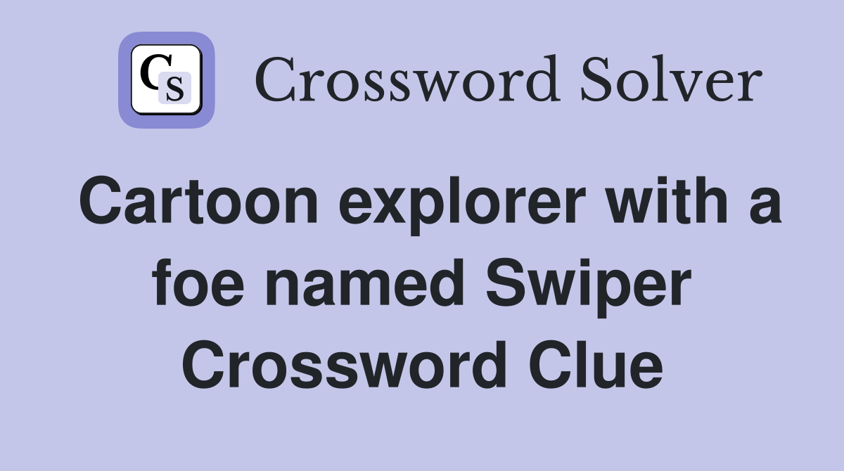 Cartoon explorer with a foe named Swiper Crossword Clue