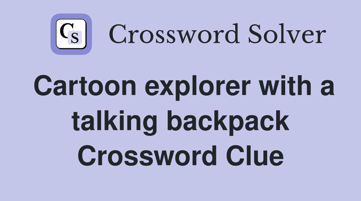Cartoon explorer with a talking backpack Crossword Clue