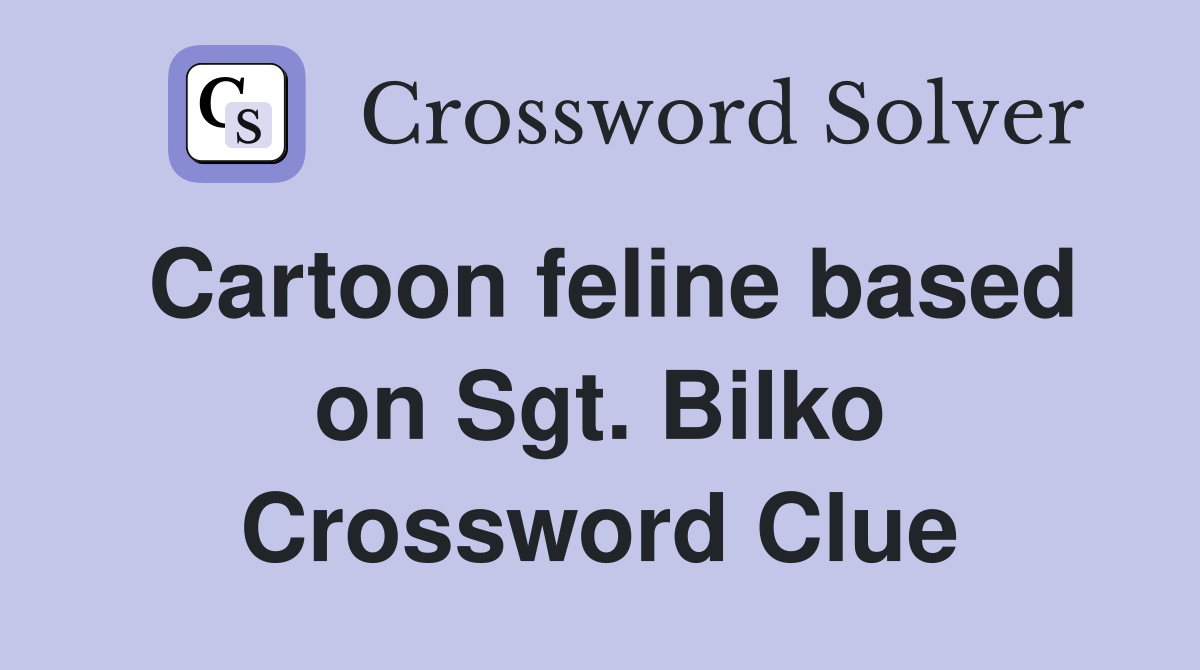 Cartoon feline based on Sgt. Bilko Crossword Clue