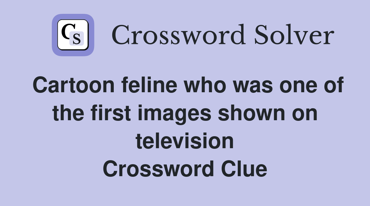 Cartoon feline who was one of the first images shown on television Crossword Clue
