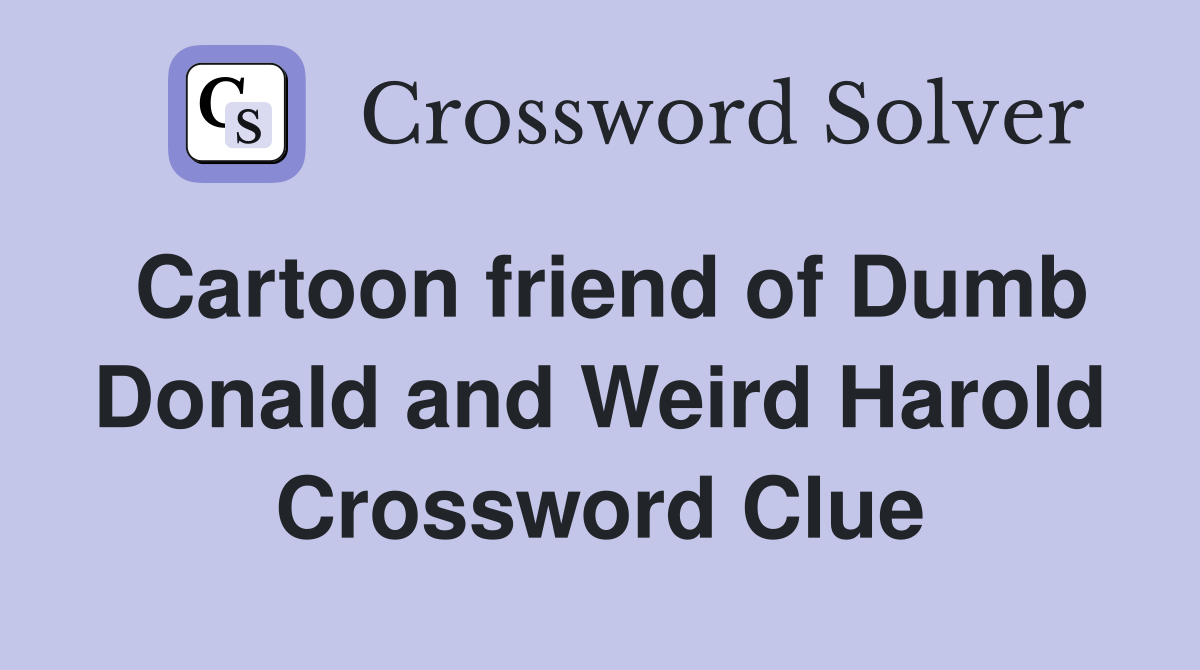 Cartoon friend of Dumb Donald and Weird Harold Crossword Clue