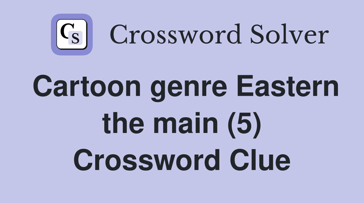Cartoon genre Eastern the main (5) Crossword Clue