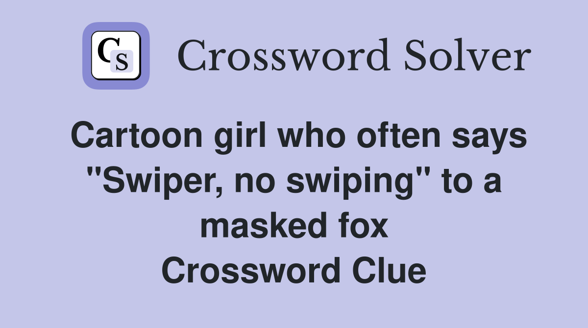 Cartoon girl who often says "Swiper, no swiping" to a masked fox Crossword Clue