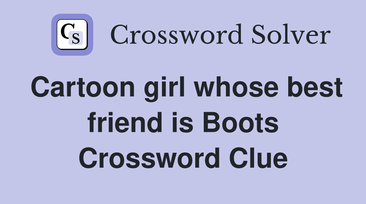 Cartoon girl whose best friend is Boots Crossword Clue