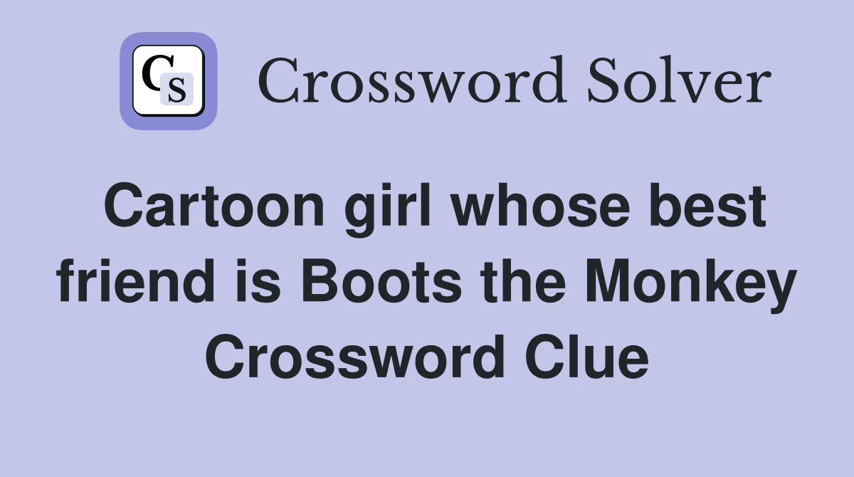 Cartoon girl whose best friend is Boots the Monkey Crossword Clue