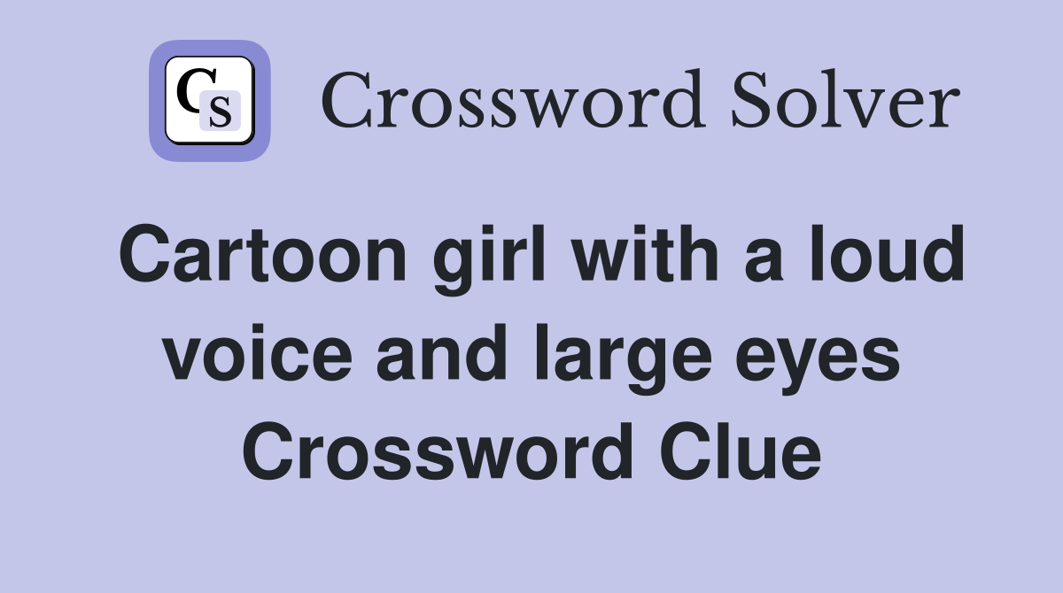 Cartoon girl with a loud voice and large eyes Crossword Clue