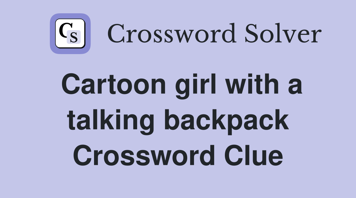 Cartoon girl with a talking backpack Crossword Clue