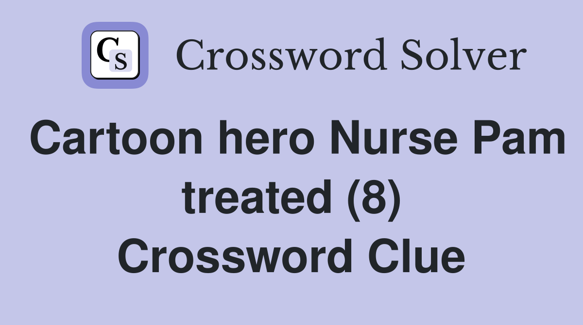 Cartoon hero Nurse Pam treated (8) Crossword Clue