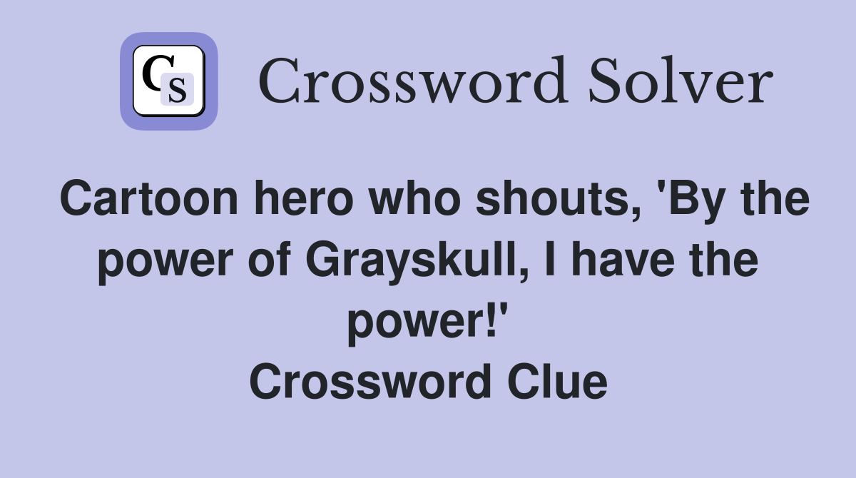 Cartoon hero who shouts, 'By the power of Grayskull, I have the power!' Crossword Clue