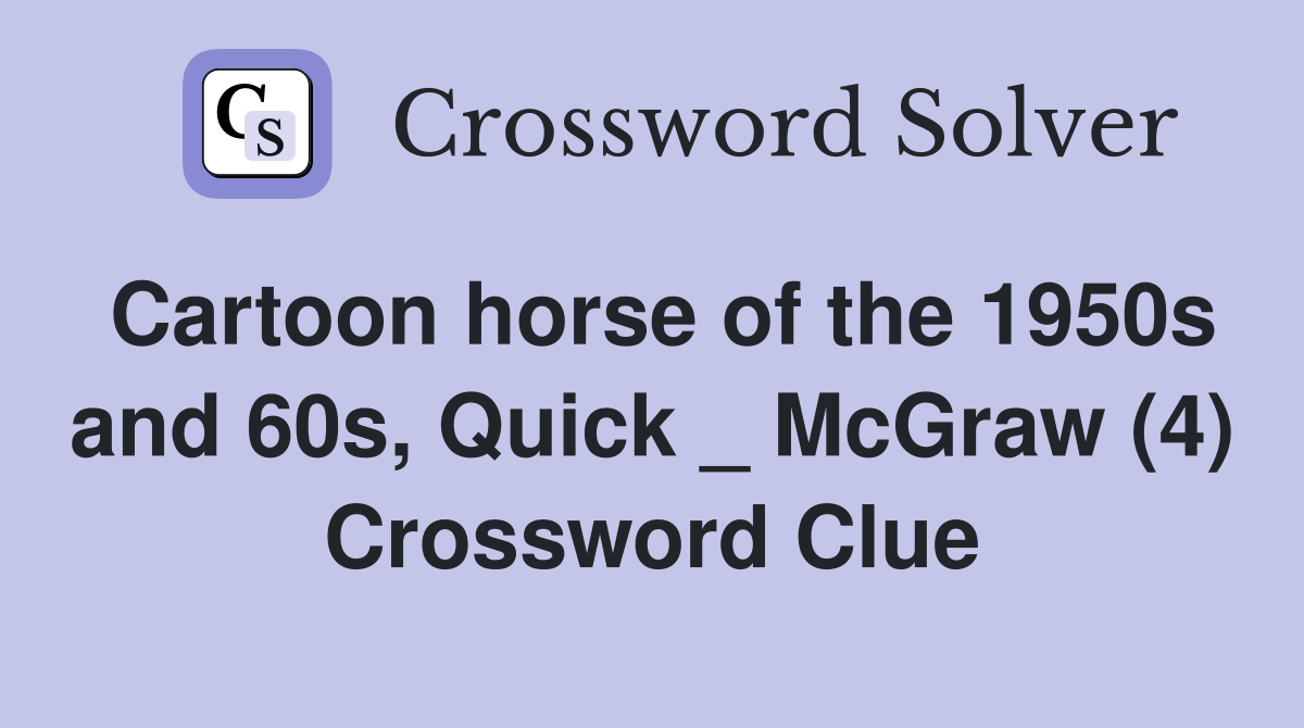 Cartoon horse of the 1950s and 60s, Quick _ McGraw (4) Crossword Clue